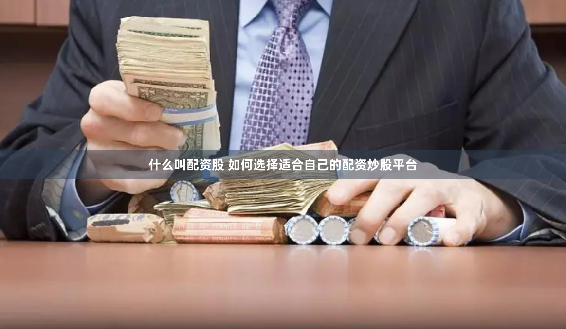 什么叫配资股 如何选择适合自己的配资炒股平台