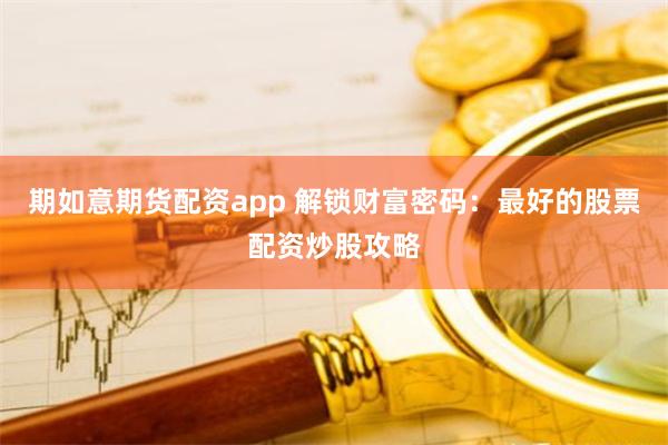 期如意期货配资app 解锁财富密码：最好的股票配资炒股攻略