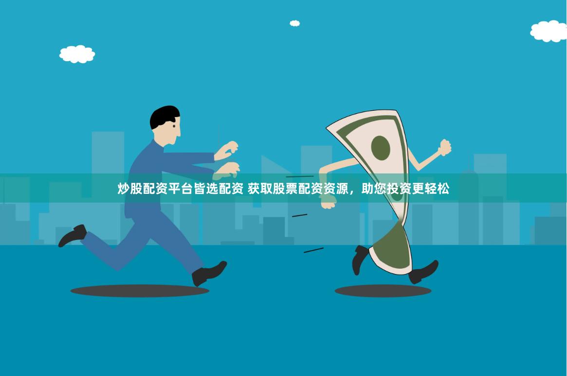 炒股配资平台皆选配资 获取股票配资资源，助您投资更轻松