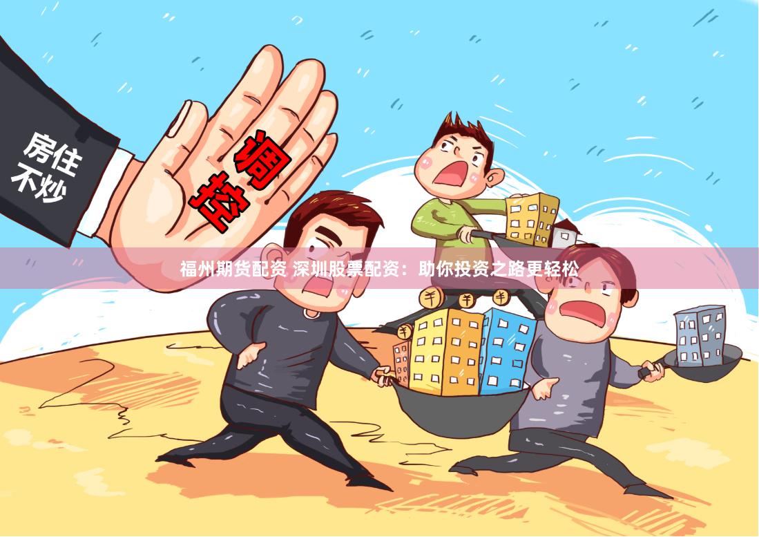 福州期货配资 深圳股票配资：助你投资之路更轻松